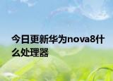 今日更新华为nova8什么处理器