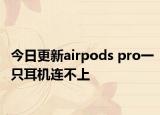 今日更新airpods pro一只耳机连不上
