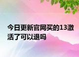 今日更新官网买的13激活了可以退吗