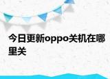 今日更新oppo关机在哪里关