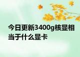 今日更新3400g核显相当于什么显卡