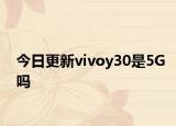 今日更新vivoy30是5G吗