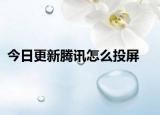 今日更新腾讯怎么投屏
