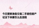 今日更新准备交易二手房但房产证没下来要怎么走流程