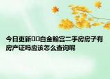 今日更新﻿﻿白金翰宫二手房房子有房产证吗应该怎么查询呢