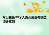 今日更新﻿﻿个人购买房屋有哪些证会拿到