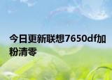今日更新联想7650df加粉清零