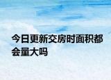 今日更新交房时面积都会量大吗