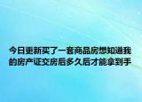 今日更新买了一套商品房想知道我的房产证交房后多久后才能拿到手