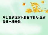 今日更新莲雾只有台湾有吗 莲雾是补水神器吗