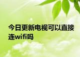 今日更新电视可以直接连wifi吗