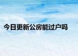 今日更新公房能过户吗