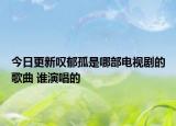 今日更新叹郁孤是哪部电视剧的歌曲 谁演唱的