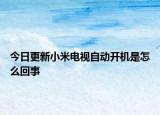 今日更新小米电视自动开机是怎么回事