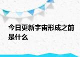 今日更新宇宙形成之前是什么