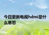 今日更新电视hdmi是什么意思