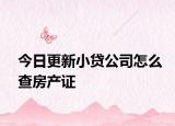 今日更新小贷公司怎么查房产证