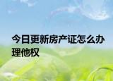 今日更新房产证怎么办理他权