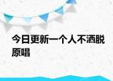 今日更新一个人不洒脱原唱