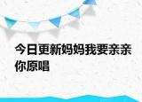 今日更新妈妈我要亲亲你原唱