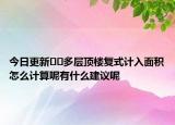 今日更新﻿﻿多层顶楼复式计入面积怎么计算呢有什么建议呢