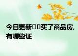 今日更新﻿﻿买了商品房,有哪些证