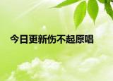 今日更新伤不起原唱
