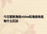 今日更新海信vidaa和海信电视有什么区别