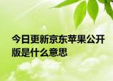 今日更新京东苹果公开版是什么意思