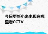 今日更新小米电视在哪里看CCTV