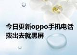 今日更新oppo手机电话拨出去就黑屏