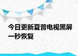今日更新夏普电视黑屏一秒恢复