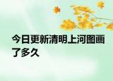 今日更新清明上河图画了多久