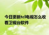今日更新tcl电视怎么收看卫视台软件