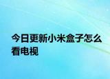 今日更新小米盒子怎么看电视