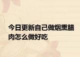 今日更新自己做烟熏腊肉怎么做好吃