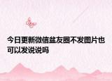 今日更新微信盆友圈不发图片也可以发说说吗