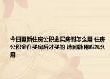 今日更新住房公积金买房时怎么用 住房公积金在买房后才买的 请问能用吗怎么用