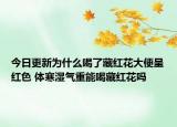 今日更新为什么喝了藏红花大便呈红色 体寒湿气重能喝藏红花吗