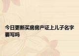 今日更新买房房产证上儿子名字要写吗