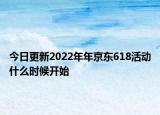 今日更新2022年年京东618活动什么时候开始