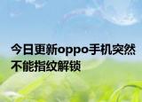 今日更新oppo手机突然不能指纹解锁