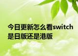 今日更新怎么看switch是日版还是港版
