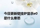 今日更新壁挂炉显示e0是什么意思