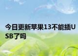 今日更新苹果13不能插USB了吗