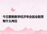 今日更新数学经济专业就业前景 有什么岗位
