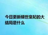 今日更新倾世皇妃的大结局是什么
