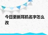 今日更新耳机名字怎么改