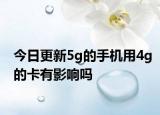 今日更新5g的手机用4g的卡有影响吗