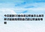 今日更新﻿﻿查住房公积金怎么查怎样才能查找得到自己的公积金账号呢